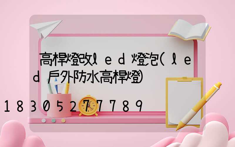 高桿燈改led燈泡(led戶外防水高桿燈)