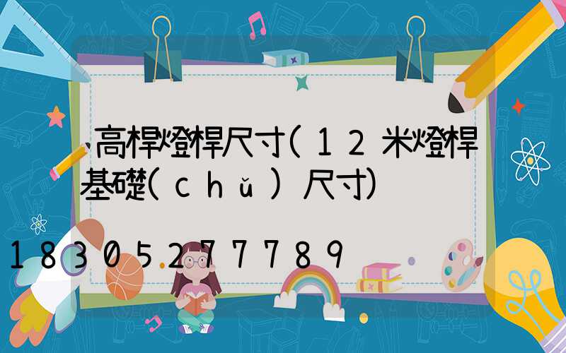 高桿燈桿尺寸(12米燈桿基礎(chǔ)尺寸)