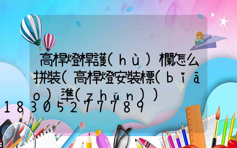 高桿燈桿護(hù)欄怎么拼裝(高桿燈安裝標(biāo)準(zhǔn))