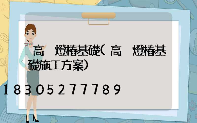 高桿燈樁基礎(高桿燈樁基礎施工方案)