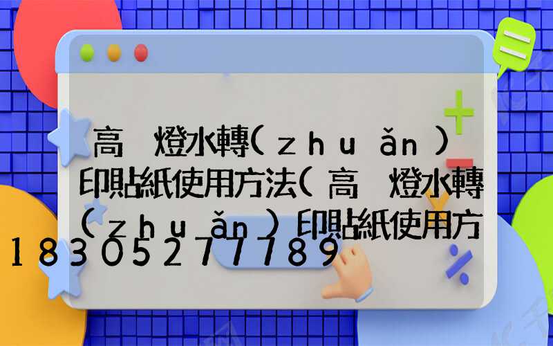 高桿燈水轉(zhuǎn)印貼紙使用方法(高桿燈水轉(zhuǎn)印貼紙使用方法視頻)