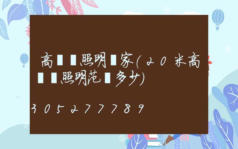 高桿燈照明廠家(20米高桿燈照明范圍多少)