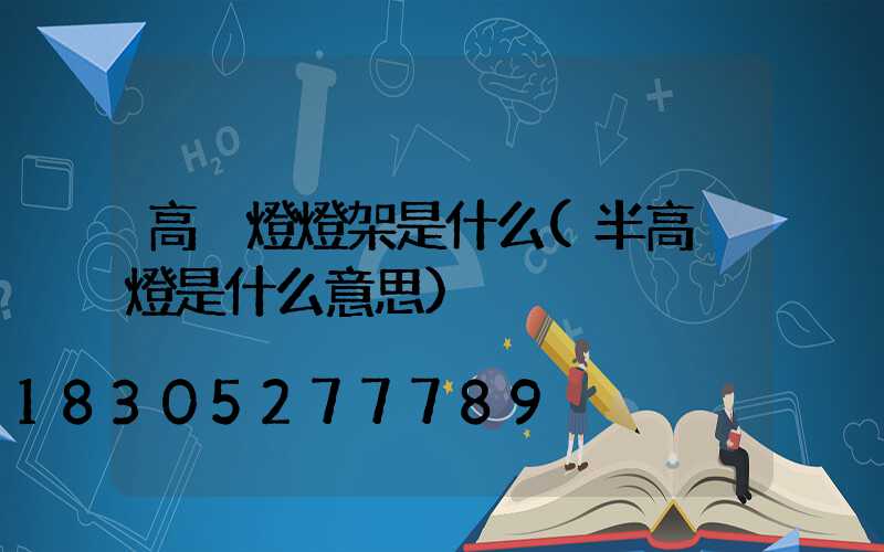 高桿燈燈架是什么(半高桿燈是什么意思)