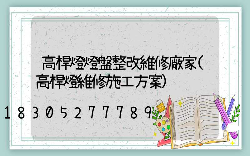 高桿燈燈盤整改維修廠家(高桿燈維修施工方案)