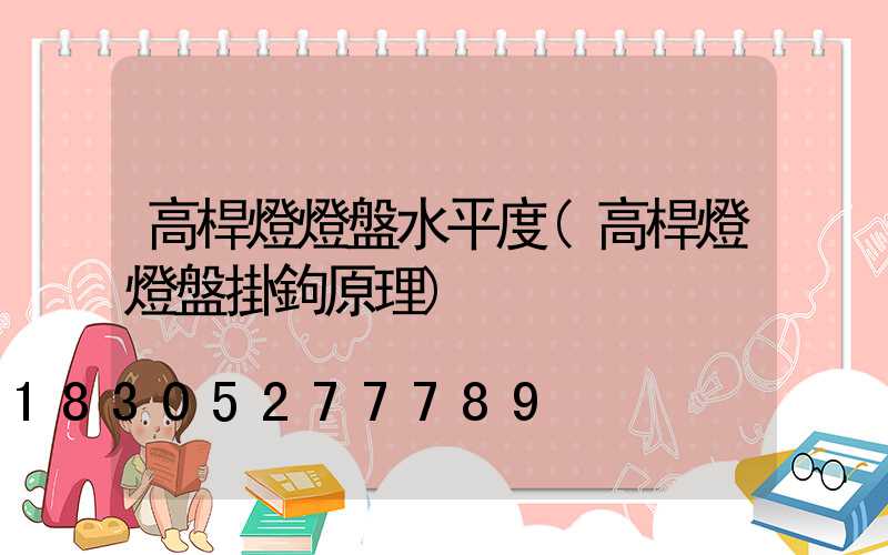 高桿燈燈盤水平度(高桿燈燈盤掛鉤原理)