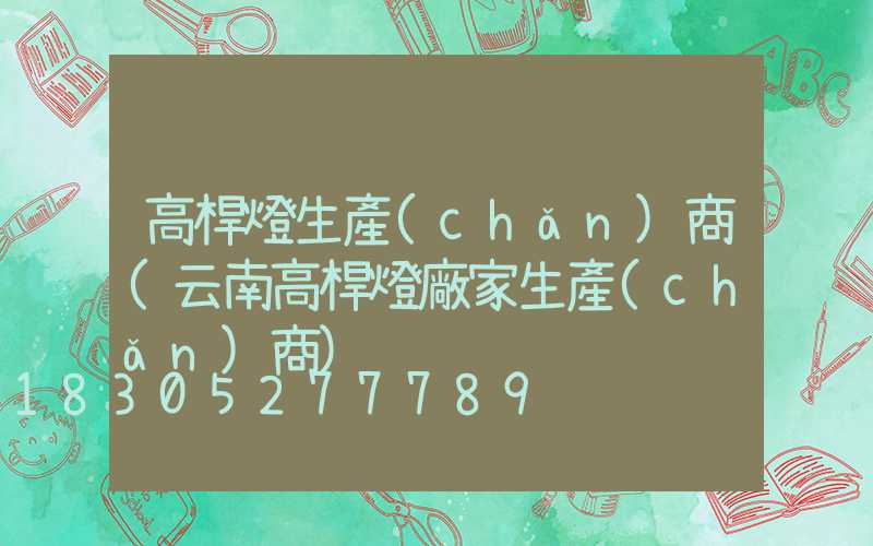 高桿燈生產(chǎn)商(云南高桿燈廠家生產(chǎn)商)