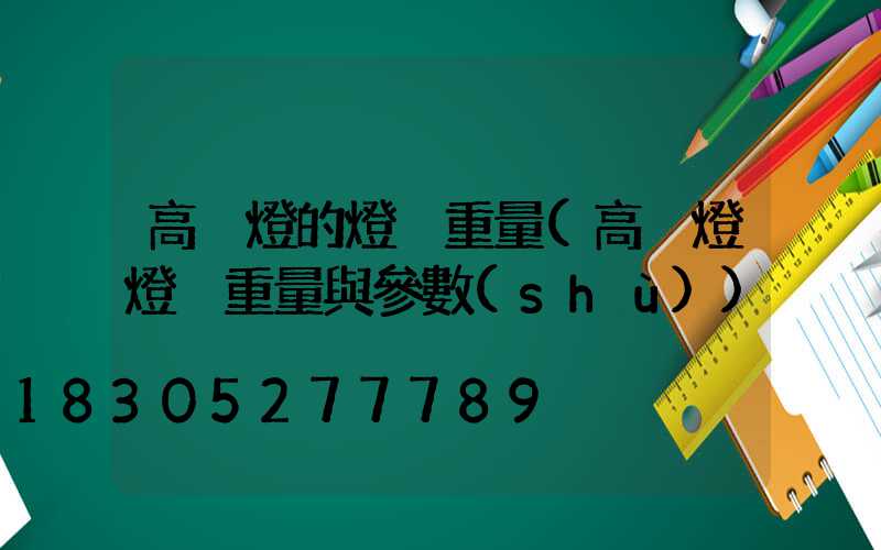 高桿燈的燈桿重量(高桿燈燈桿重量與參數(shù))