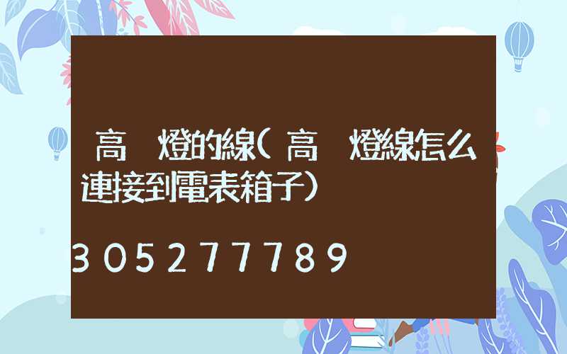 高桿燈的線(高桿燈線怎么連接到電表箱子)