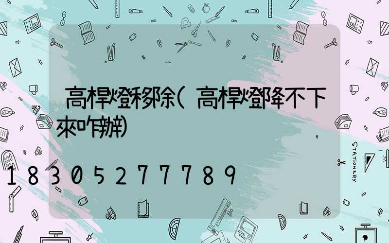 高桿燈移除(高桿燈降不下來咋辦)