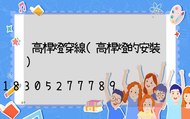 高桿燈穿線(高桿燈的安裝)