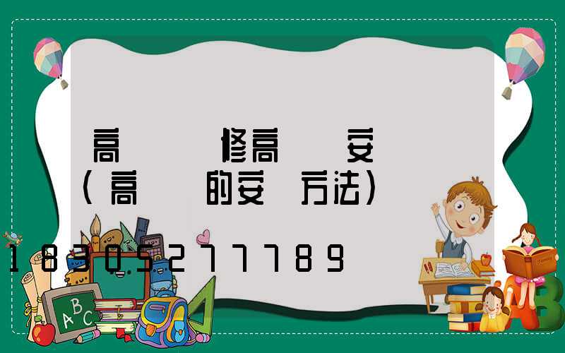 高桿燈維修高桿燈安裝視頻(高桿燈的安裝方法)