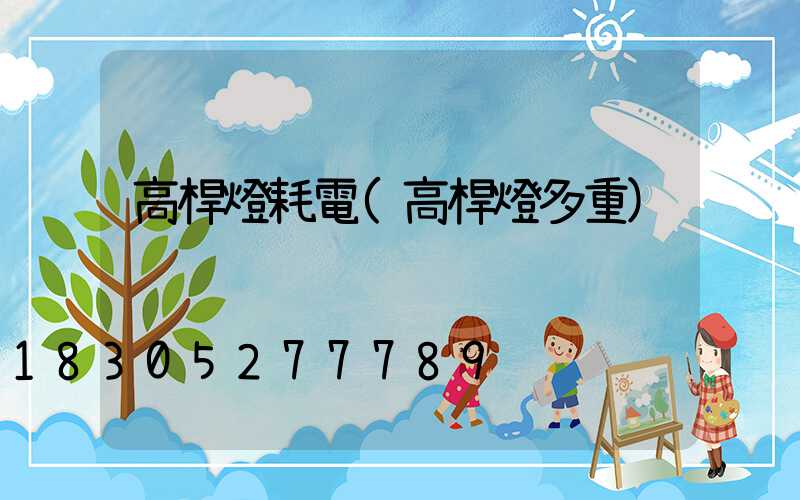 高桿燈耗電(高桿燈多重)