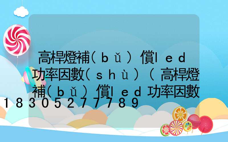 高桿燈補(bǔ)償led功率因數(shù)(高桿燈補(bǔ)償led功率因數(shù)怎么算)