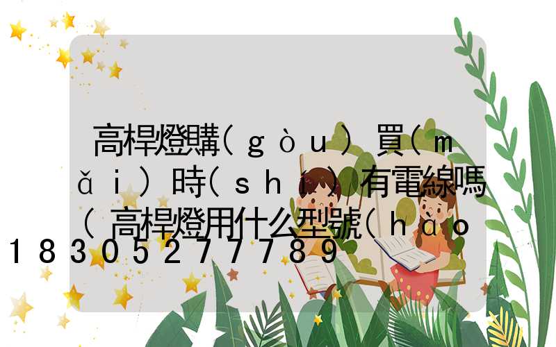 高桿燈購(gòu)買(mǎi)時(shí)有電線嗎(高桿燈用什么型號(hào)電纜)