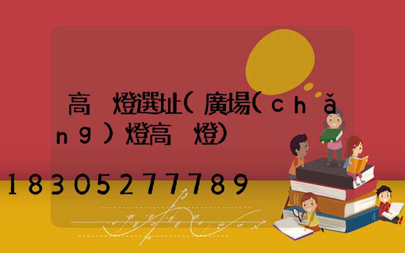 高桿燈選址(廣場(chǎng)燈高桿燈)
