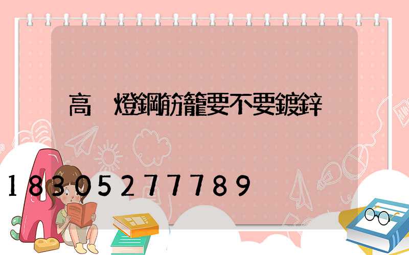 高桿燈鋼筋籠要不要鍍鋅
