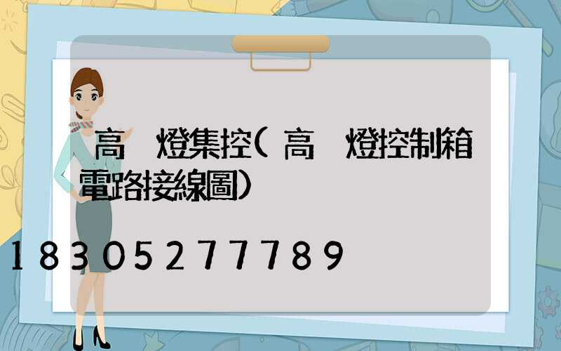 高桿燈集控(高桿燈控制箱電路接線圖)