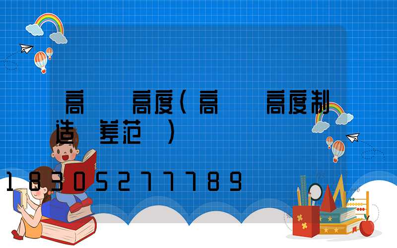 高桿燈高度(高桿燈高度制造誤差范圍)