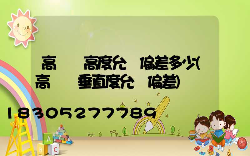 高桿燈高度允許偏差多少(高桿燈垂直度允許偏差)