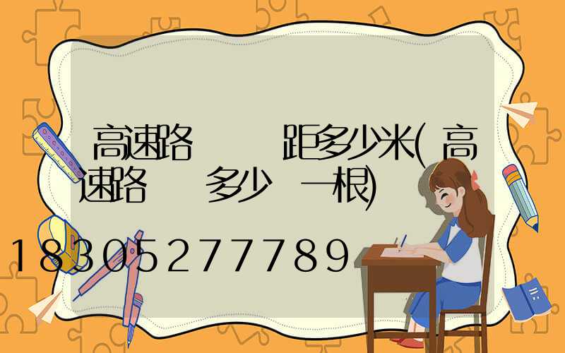 高速路燈桿間距多少米(高速路燈桿多少錢一根)