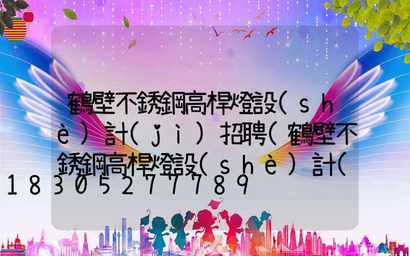 鶴壁不銹鋼高桿燈設(shè)計(jì)招聘(鶴壁不銹鋼高桿燈設(shè)計(jì)招聘信息)
