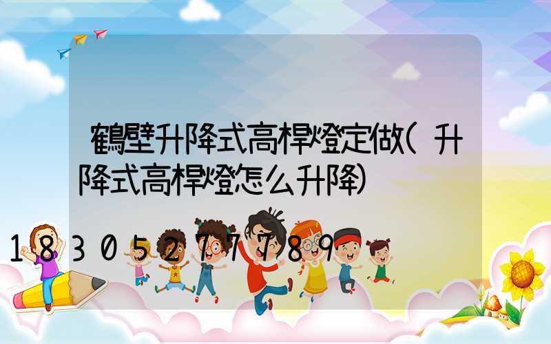 鶴壁升降式高桿燈定做(升降式高桿燈怎么升降)