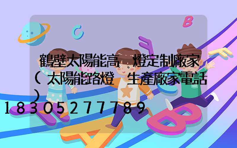 鶴壁太陽能高桿燈定制廠家(太陽能路燈桿生產廠家電話)