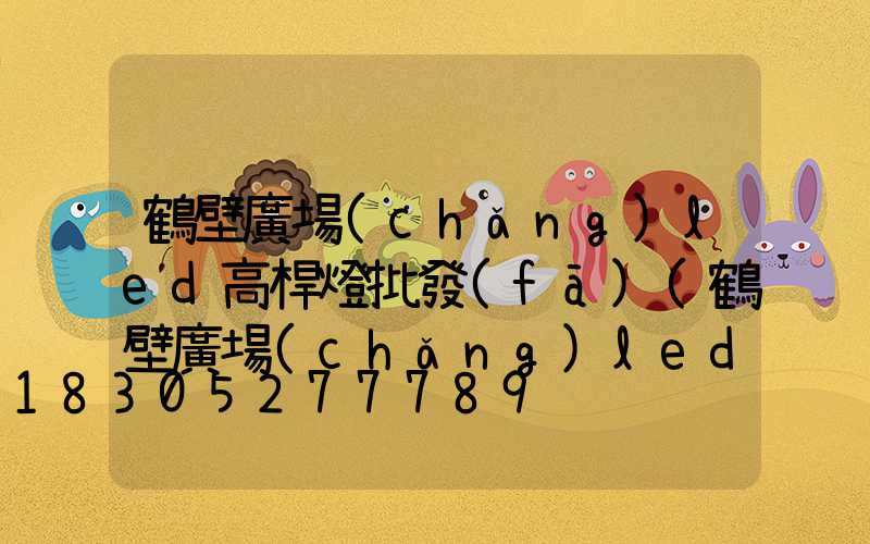 鶴壁廣場(chǎng)led高桿燈批發(fā)(鶴壁廣場(chǎng)led高桿燈批發(fā)市場(chǎng))