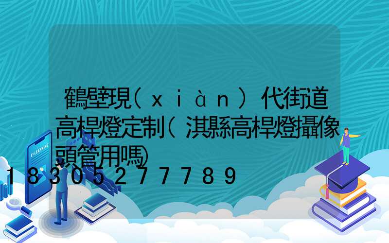 鶴壁現(xiàn)代街道高桿燈定制(淇縣高桿燈攝像頭管用嗎)