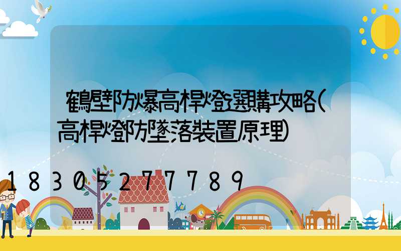 鶴壁防爆高桿燈選購攻略(高桿燈防墜落裝置原理)