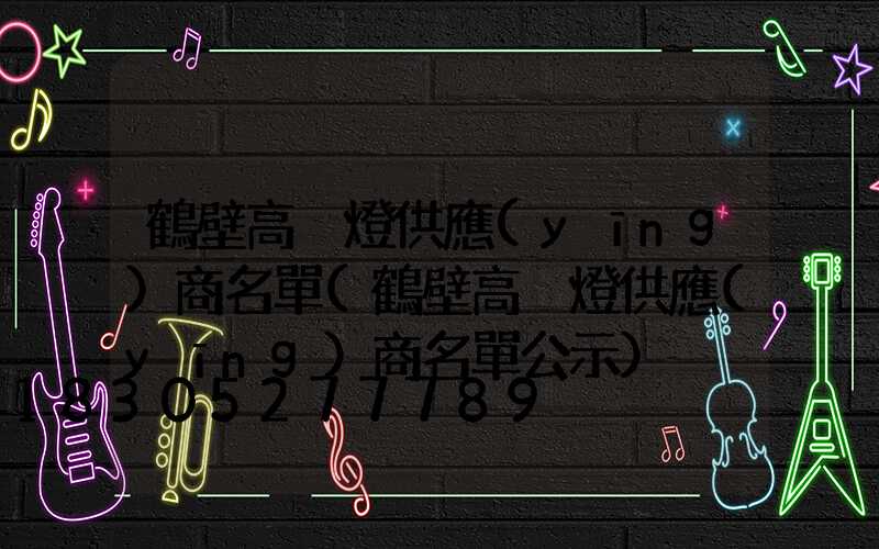 鶴壁高桿燈供應(yīng)商名單(鶴壁高桿燈供應(yīng)商名單公示)