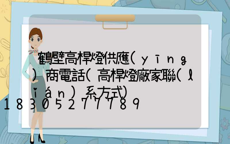 鶴壁高桿燈供應(yīng)商電話(高桿燈廠家聯(lián)系方式)