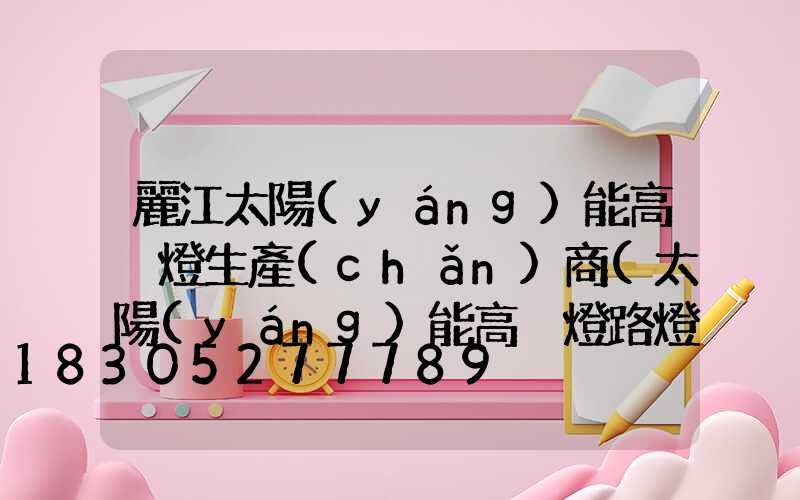 麗江太陽(yáng)能高桿燈生產(chǎn)商(太陽(yáng)能高桿燈路燈圖片)