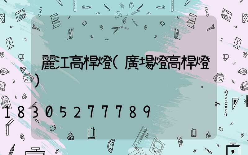 麗江高桿燈(廣場燈高桿燈)