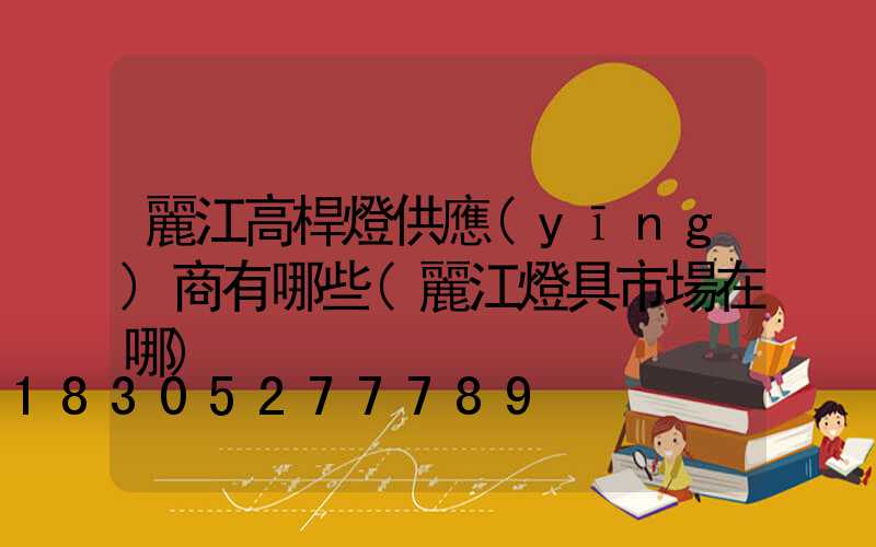 麗江高桿燈供應(yīng)商有哪些(麗江燈具市場在哪)