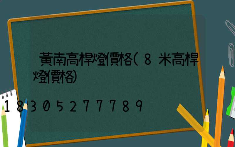 黃南高桿燈價格(8米高桿燈價格)