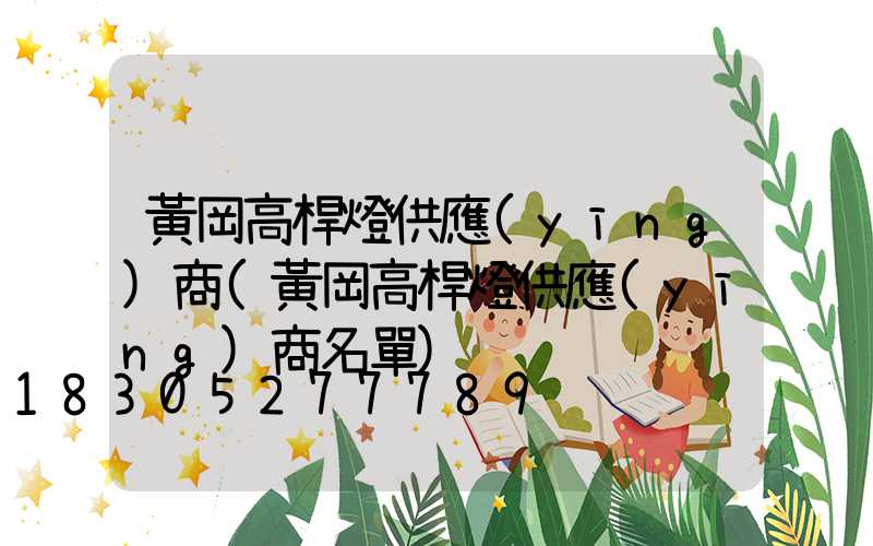 黃岡高桿燈供應(yīng)商(黃岡高桿燈供應(yīng)商名單)
