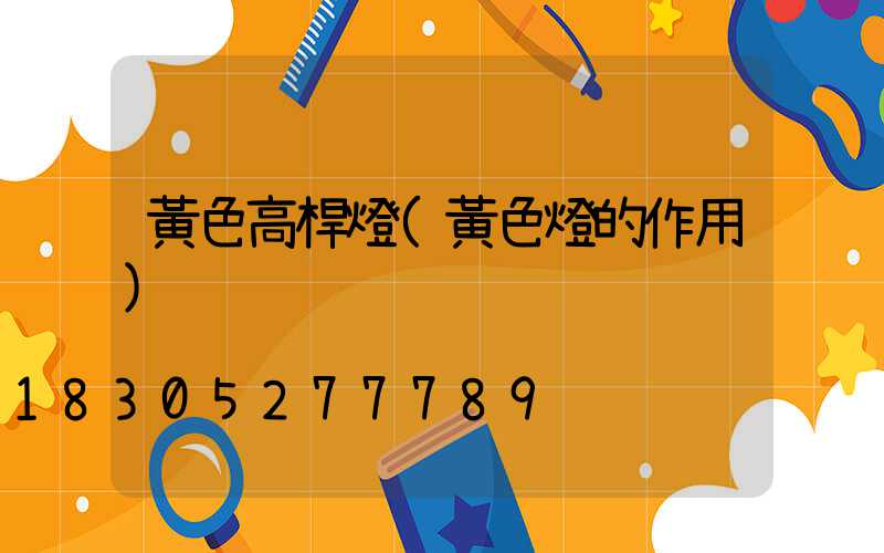 黃色高桿燈(黃色燈的作用)