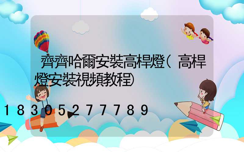 齊齊哈爾安裝高桿燈(高桿燈安裝視頻教程)