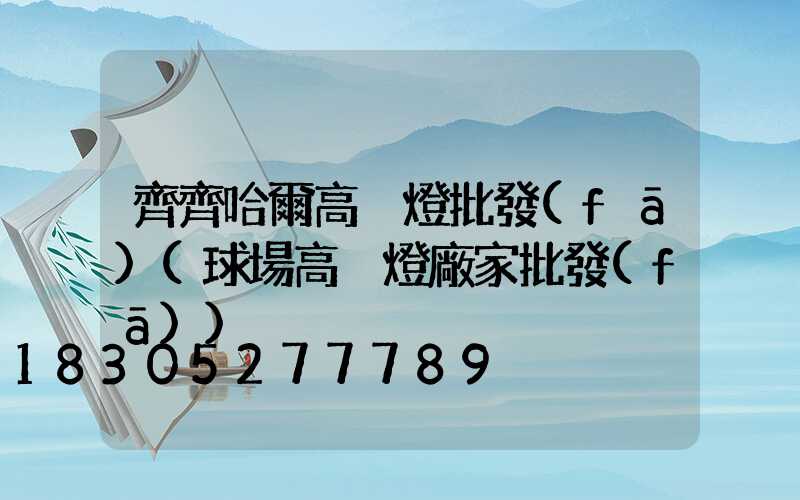 齊齊哈爾高桿燈批發(fā)(球場高桿燈廠家批發(fā))