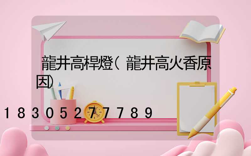 龍井高桿燈(龍井高火香原因)